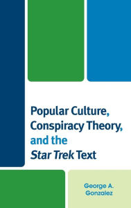Title: Popular Culture, Conspiracy Theory, and the Star Trek Text, Author: George A. Gonzalez