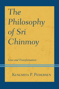 Title: The Philosophy of Sri Chinmoy: Love and Transformation, Author: Kusumita P. Pedersen