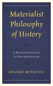 Title: Materialist Philosophy of History: A Realist Antidote to Postmodernism, Author: Branko Mitrovic