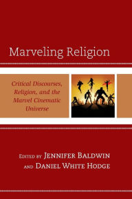 Title: Marveling Religion: Critical Discourses, Religion, and the Marvel Cinematic Universe, Author: Jennifer Baldwin