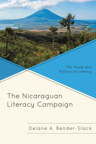 Title: The Nicaraguan Literacy Campaign: The Power and Politics of Literacy, Author: Delane A. Bender-Slack