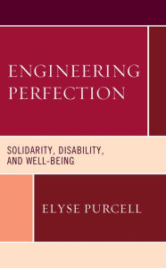 Title: Engineering Perfection: Solidarity, Disability, and Well-being, Author: Elyse Purcell