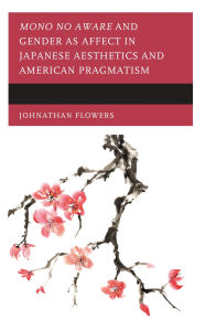Title: Mono no Aware and Gender as Affect in Japanese Aesthetics and American Pragmatism, Author: Johnathan Flowers