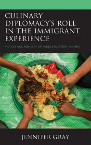 Title: Culinary Diplomacy's Role in the Immigrant Experience: Fiction and Memoirs of Middle Eastern Women, Author: Jennifer Gray