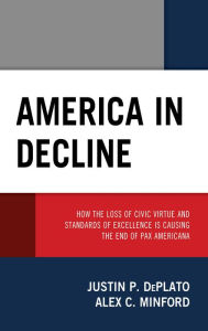 Title: America in Decline: How the Loss of Civic Virtue and Standards of Excellence Is Causing the End of Pax Americana, Author: Justin P. DePlato