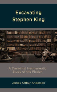 Title: Excavating Stephen King: A Darwinist Hermeneutic Study of the Fiction, Author: James Arthur Anderson
