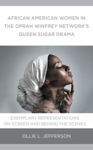 Title: African American Women in the Oprah Winfrey Network's Queen Sugar Drama: Exemplary Representations On Screen and Behind the Scenes, Author: Ollie L. Jefferson