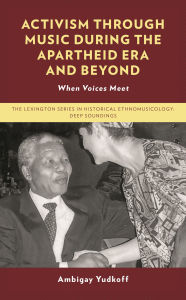 Title: Activism through Music during the Apartheid Era and Beyond: When Voices Meet, Author: Ambigay Yudkoff