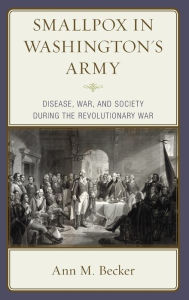 Title: Smallpox in Washington's Army: Disease, War, and Society during the Revolutionary War, Author: Ann M. Becker