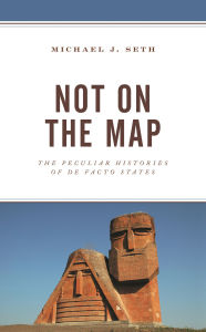 Title: Not on the Map: The Peculiar Histories of De Facto States, Author: Michael J. Seth