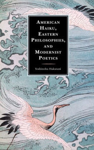 Title: American Haiku, Eastern Philosophies, and Modernist Poetics, Author: Yoshinobu Hakutani Kent State University