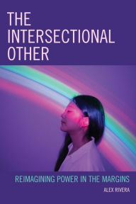 Title: The Intersectional Other: Reimagining Power in the Margins, Author: Alex Rivera