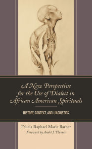 Title: A New Perspective for the Use of Dialect in African American Spirituals: History, Context, and Linguistics, Author: Felicia Raphael Marie Barber