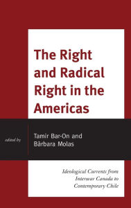 Title: The Right and Radical Right in the Americas: Ideological Currents from Interwar Canada to Contemporary Chile, Author: Tamir Bar-On