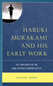 Title: Haruki Murakami and His Early Work: The Loneliness of the Long-Distance Running Artist, Author: Masaki Mori