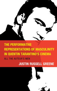 Title: The Performative Representations of Masculinity in Quentin Tarantino's Cinema: All the Auteur's Men, Author: Justin Russell Greene