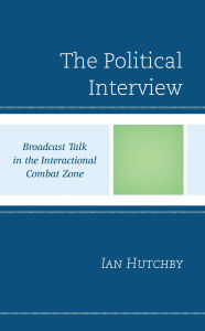 Title: The Political Interview: Broadcast Talk in the Interactional Combat Zone, Author: Ian Hutchby