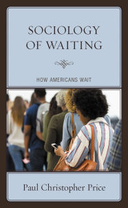 Title: Sociology of Waiting: How Americans Wait, Author: Paul Christopher Price