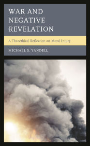 Title: War and Negative Revelation: A Theoethical Reflection on Moral Injury, Author: Michael S. Yandell