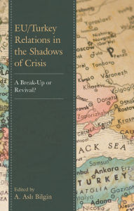Title: EU/Turkey Relations in the Shadows of Crisis: A Break-Up or Revival?, Author: A. Asli Bilgin
