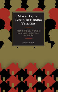 Title: Moral Injury among Returning Veterans: From Thank You for Your Service to a Liberative Solidarity, Author: Joshua Morris