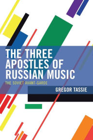 Title: The Three Apostles of Russian Music: The Soviet Avant-Garde, Author: Gregor Tassie