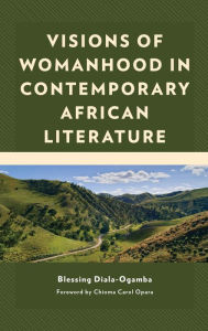 Title: Visions of Womanhood in Contemporary African Literature, Author: Blessing Diala-Ogamba