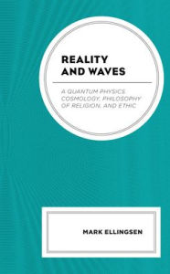 Title: Reality and Waves: A Quantum Physics Cosmology, Philosophy of Religion, and Ethic, Author: Mark Ellingsen author of The Integrity o