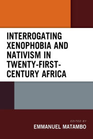 Title: Interrogating Xenophobia and Nativism in Twenty-First-Century Africa, Author: Emmanuel Matambo