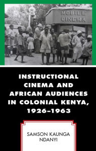 Title: Instructional Cinema and African Audiences in Colonial Kenya, 1926-1963, Author: Samson Kaunga Ndanyi