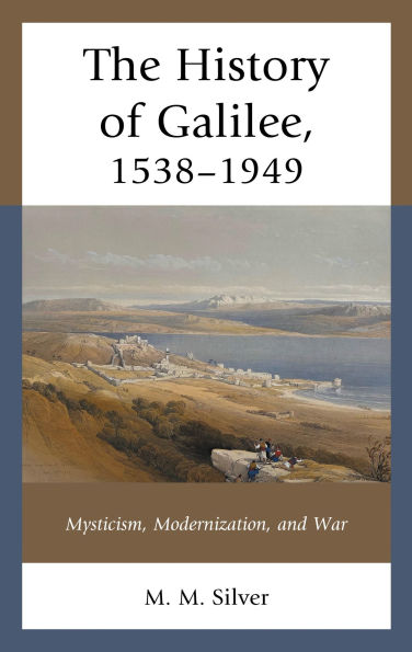 The History of Galilee, 1538-1949: Mysticism, Modernization, and War