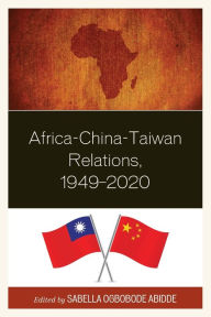 Title: Africa-China-Taiwan Relations, 1949-2020, Author: Sabella Ogbobode Abidde