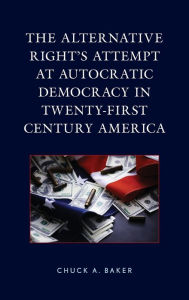 Title: The Alternative Right's Attempt at Autocratic Democracy in Twenty-First Century America, Author: Chuck A. Baker Delaware County Community