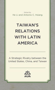 Title: Taiwan's Relations with Latin America: A Strategic Rivalry between the United States, China, and Taiwan, Author: He Li