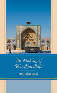 Title: The Making of Shia Ayatollahs, Author: Sayed Hassan Akhlaq