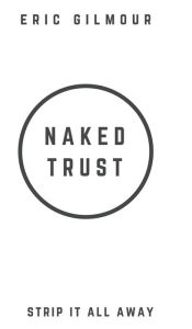 Title: Naked Trust: Strip it All Away, Author: Eric Gilmour