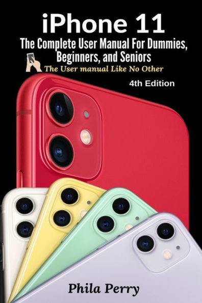 iPhone 11: The Complete User Manual For Dummies, Beginners, and Seniors (The User Manual like No Other (4th Edition))