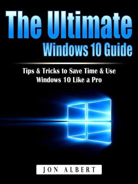 The Ultimate Windows 10 Guide: Tips & Tricks to Save Time & Use Windows 10 Like a Pro