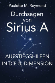 Title: Aufstiegshilfen in die 5. Dimension: Durchsagen von Sirius A, Author: Paulette Marie Reymond