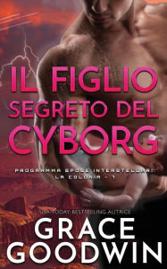 Title: Il figlio segreto del cyborg, Author: Grace Goodwin
