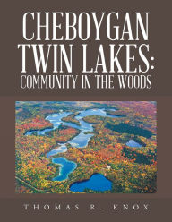 Title: Cheboygan Twin Lakes: Community in the Woods, Author: Thomas R. Knox