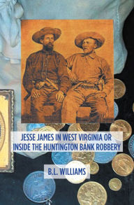Title: Jesse James in West Virginia or Inside the Huntington Bank Robbery, Author: B.L. Williams