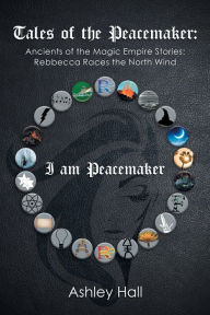 Title: Tales of the Peacemaker: Ancients of the Magic Empire Stories: Rebbecca Races the North Wind, Author: Ashley Hall