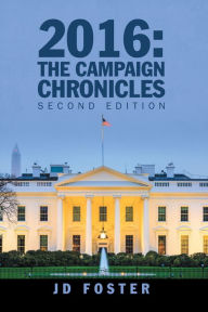 Title: 2016: the Campaign Chronicles: Second Edition, Author: JD Foster