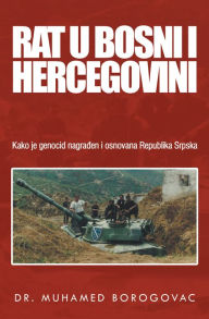 Title: Rat U Bosni I Hercegovini: Kako Je Genocid Nagraen I Osnovana Republika Srpska, Author: Dr. Muhamed Borogovac