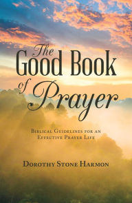 Title: The Good Book of Prayer: Biblical Guidelines for an Effective Prayer Life, Author: Dorothy Stone Harmon