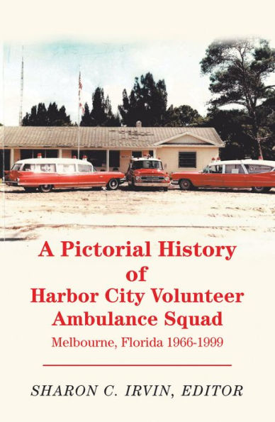 A Pictorial History of Harbor City Volunteer Ambulance Squad: Melbourne, Florida 1966-1999