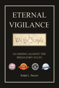 Title: Eternal Vigilance: Guarding Against the Predatory State, Author: Ralph L Bayrer