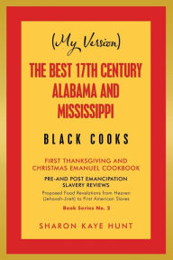 Title: (My Version) the Best 17Th Century Alabama and Mississippi Black Cooks: First Thanksgiving and Christmas Emanuel Cookbook, Author: Sharon Kaye Hunt
