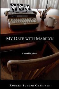 Title: My Date With Marilyn: a novel in pieces, Author: Robert Joseph Chastain